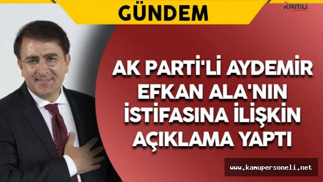 AK Parti'li Aydemir'den Ala'nın İstifasına İlişkin Açıklama