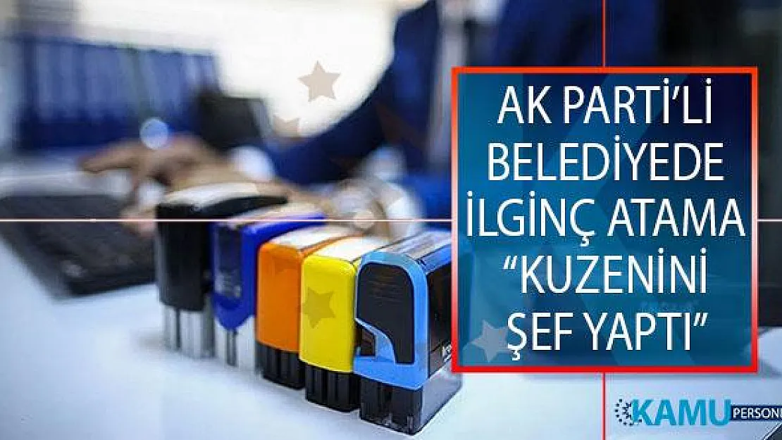 AK Parti'li Belediyede İlginç Atama: Memleketinden Getirdiği Kuzenini Şef Yaptı!
