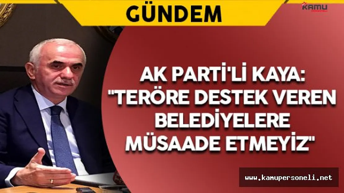 AK Parti'li Kaya: &quotTeröre destek veren belediyelere müsaade etmeyiz"