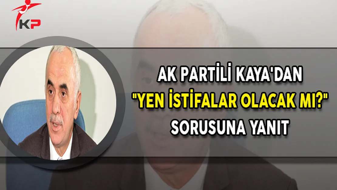 AK Partili Kaya'dan &quotYen İstifalar Olacak Mı?" Sorusuna Yanıt