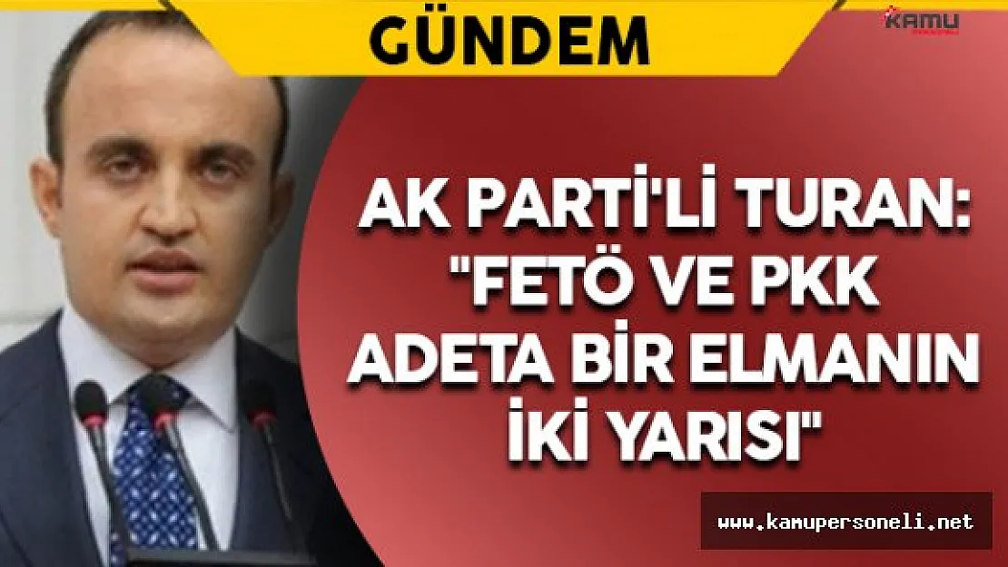 AK Parti'li Turan: &quotFETÖ ve PKK adeta bir elmanın iki yarısı"