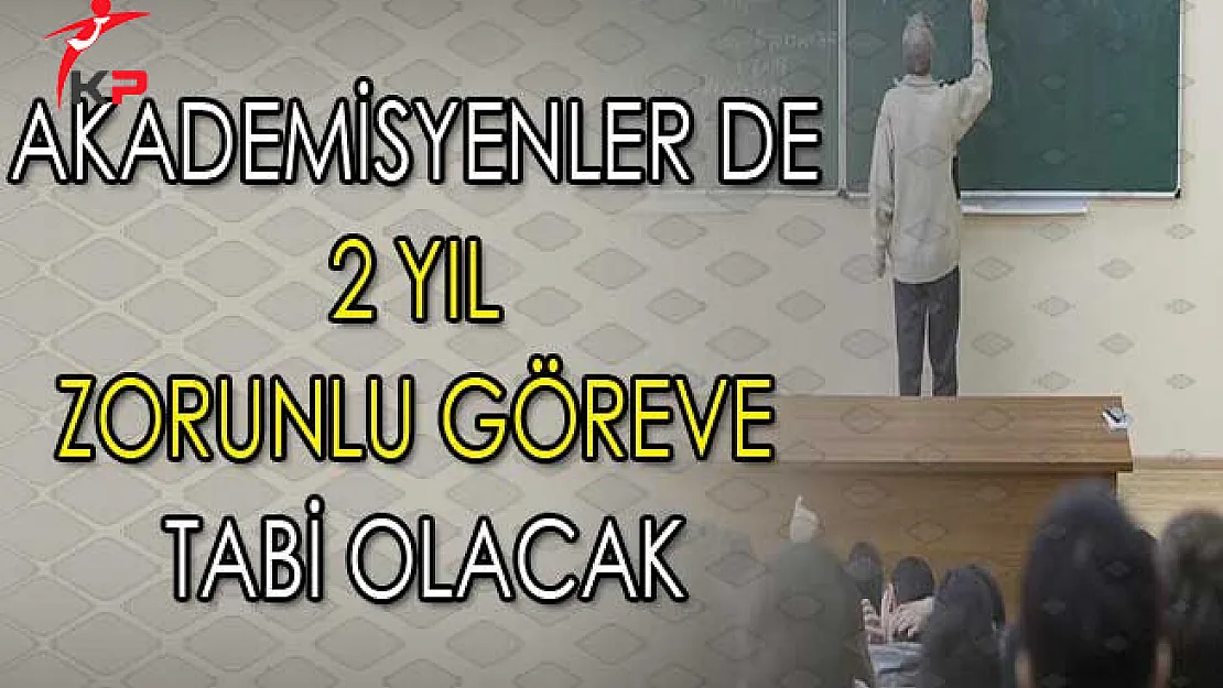 Akademisyenler de 2 Yıl Zorunlu Göreve Tabi Olacak