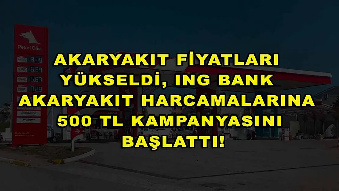 Akaryakıt fiyatları yükseldi, ING Bank akaryakıt harcamalarına 500 TL kampanyasını başlattı!
