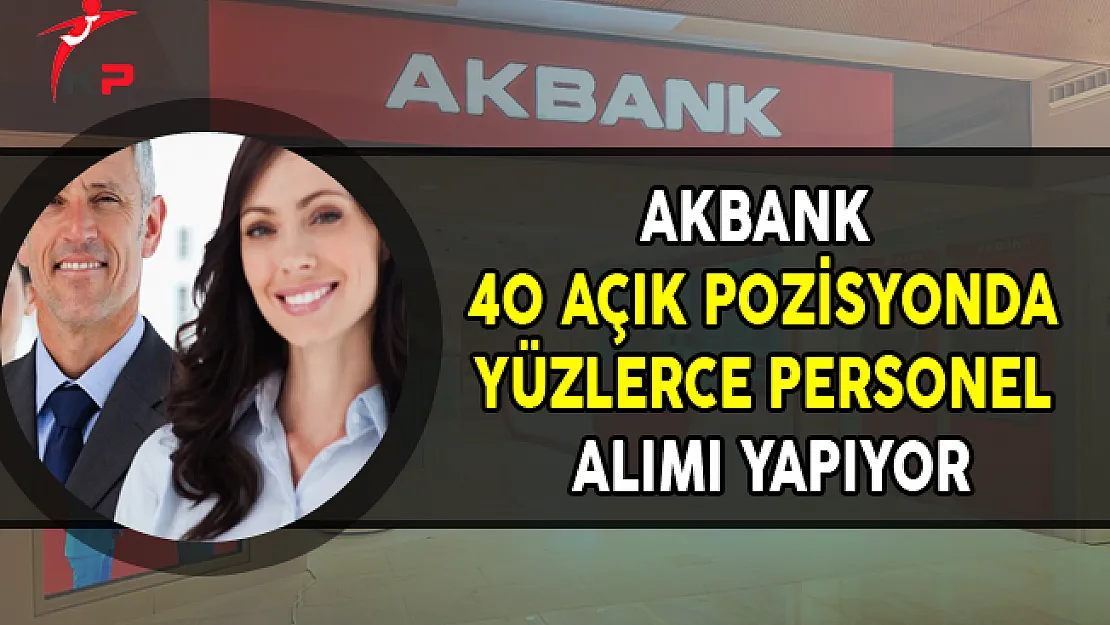 Akbank 40 Açık Pozisyonda Yüzlerce Personel Alıyor