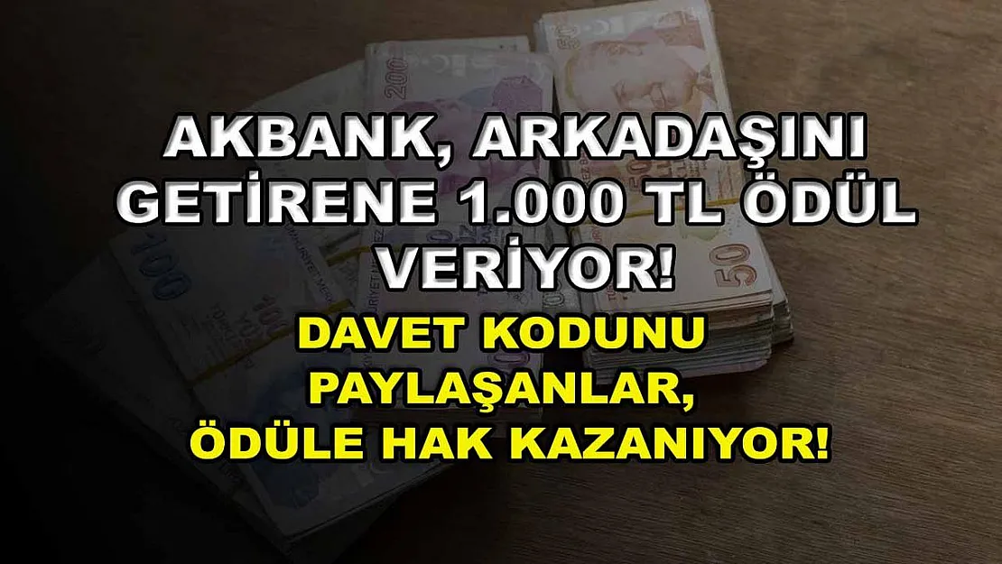 Akbank, arkadaşını getirene 1.000 TL ödül veriyor! Davet kodunu paylaşanlar, ödüle hak kazanıyor!