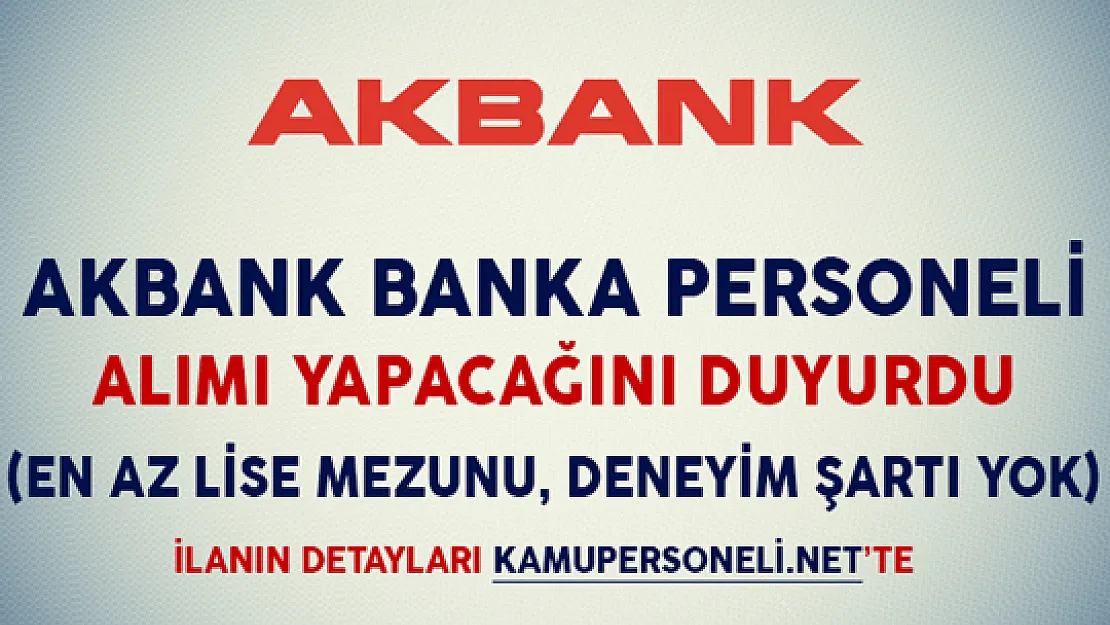 Akbank Banka Personeli Alıyor (En Az Lise Mezunu, Deneyim Şartı Yok)
