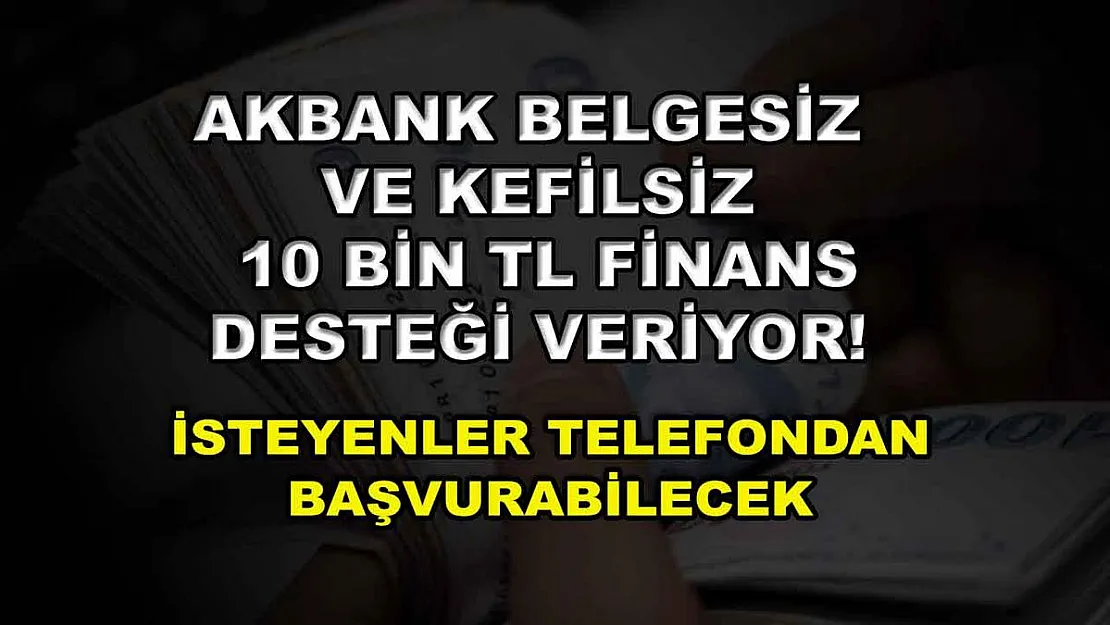 Akbank belgesiz ve kefilsiz 10 bin TL finans desteği veriyor! İsteyenler telefondan başvurabilecek