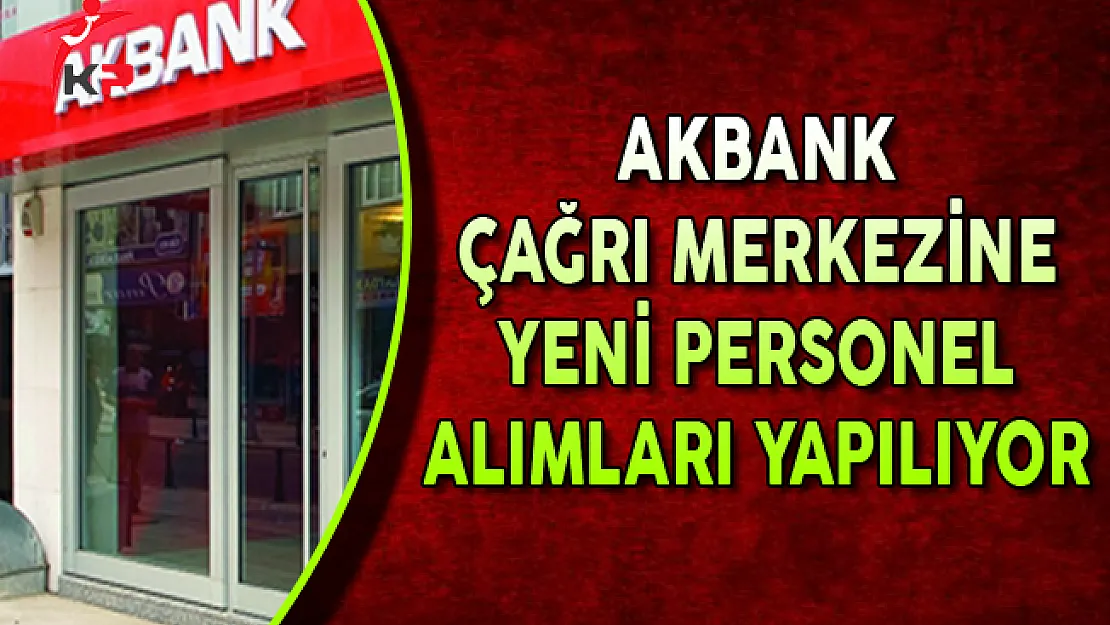 Akbank Çağrı Merkezine Yeni Personel Alımları Yapıyor