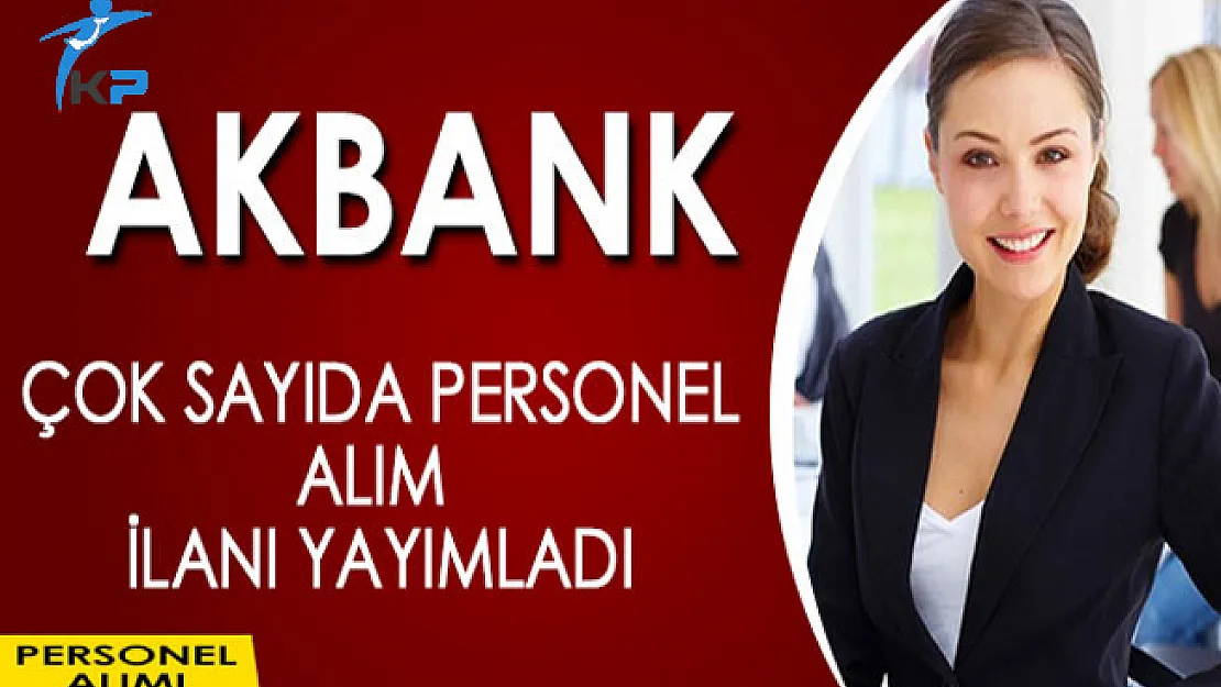 Akbank Çok Sayıda Personel Alım İlanı Yayımladı
