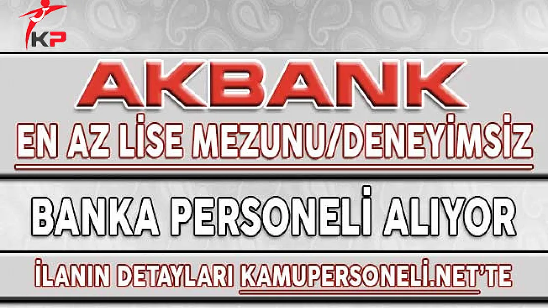 Akbank En Az Lise Mezunu Deneyimsiz Banka Personeli Alımı Yapıyor !