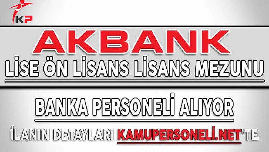 Akbank En Az Lise Mezunu Denyimli ve Deneyimsiz Banka Personeli Alımı Yapıyor