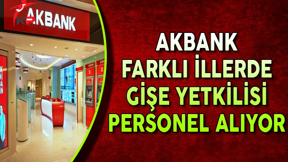 Akbank Farklı İllerde Gişe Yetkilisi Personel Alımları Yapıyor