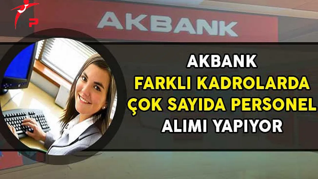 Akbank Farklı Kadrolarda Çok Sayıda Personel Alımı Yapıyor!
