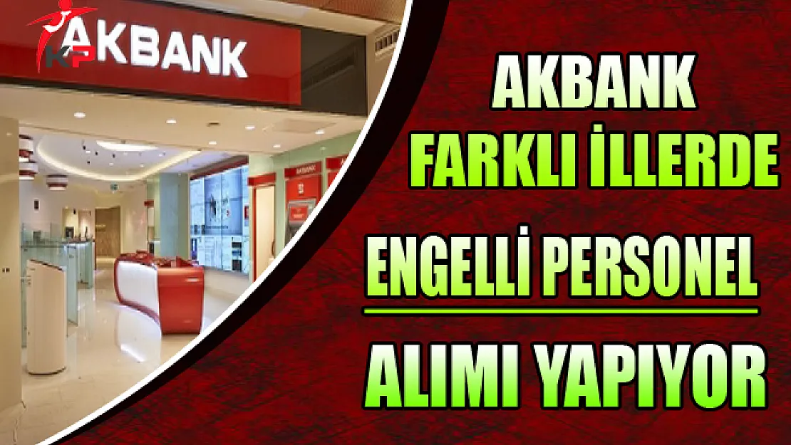 Akbank Farklı Pozisyonlarda Engelli Personel Alıyor