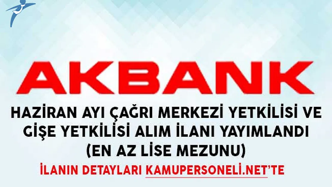 Akbank Haziran Ayı Çağrı Merkezi Yetkilisi ve Gişe Yetkilisi Alım İlanı Yayımlandı (En Az Lise Mezunu)