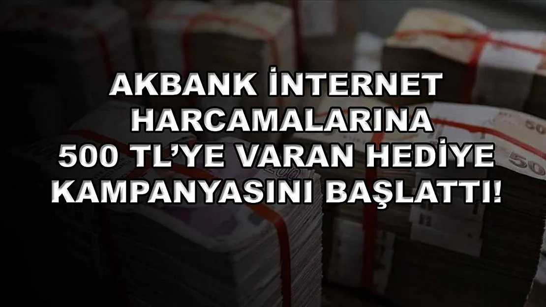 Akbank internet harcamalarına 500 TL'ye varan hediye kampanyasını başlattı!