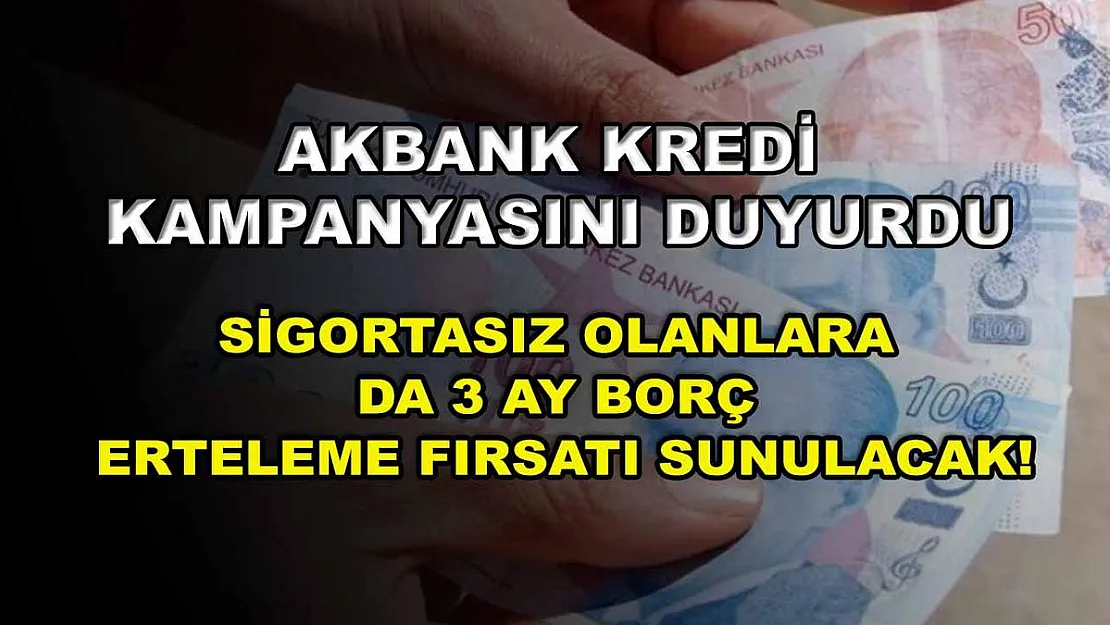 Akbank kredi kampanyasını duyurdu: Sigortasız olanlara da 3 ay borç erteleme fırsatı sunulacak!