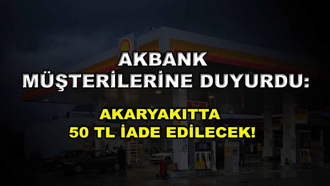 Akbank müşterilerine duyurdu: Akaryakıtta 50 TL iade edilecek!
