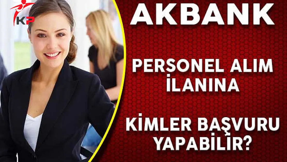 Akbank Personel Alım İlanına Kimler Başvurabilir?