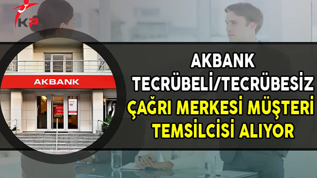 Akbank Tecrübeli/Tecrübesiz Çağrı Merkezi Yetkilisi Alıyor
