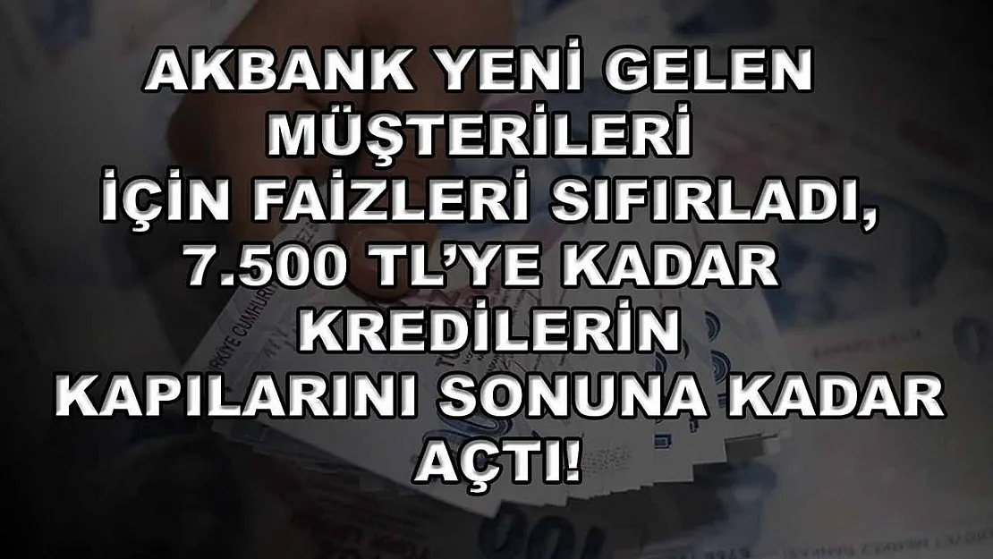 Akbank yeni gelen müşterileri için faizleri sıfırladı, 7.500 TL'ye kadar kredilerin kapılarını sonuna kadar açtı!