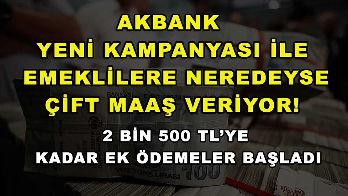 Akbank yeni kampanyası ile emeklilere neredeyse çift maaş veriyor! 2 bin 500 TL'ye kadar ek ödemeler başladı