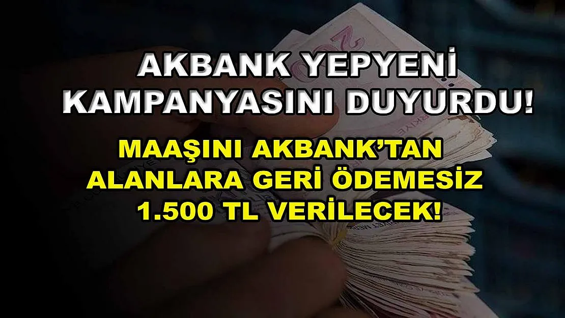 Akbank yepyeni kampanyasını duyurdu! Maaşını Akbank'tan alanlara geri ödemesiz 1.500 TL verilecek!
