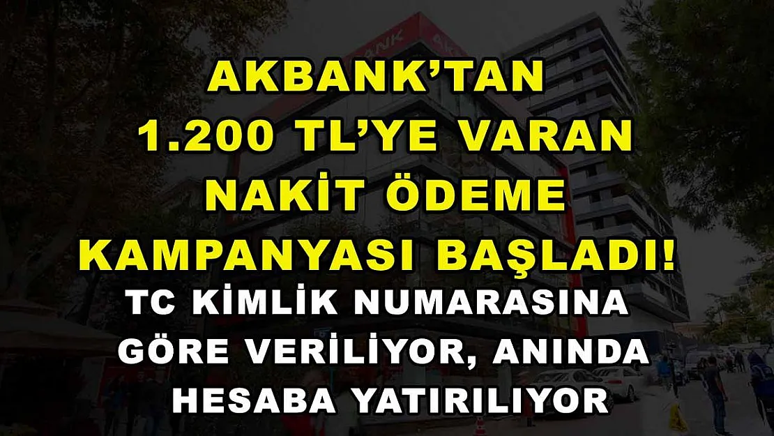 Akbank'tan 1.200 TL'ye varan nakit ödeme kampanyası başladı! TC kimlik numarasına göre veriliyor, anında hesaba yatırılıyor