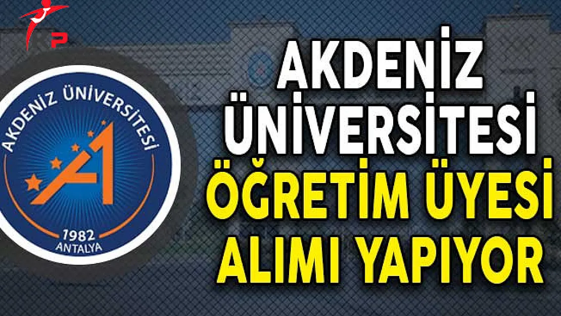 Akdeniz Üniversitesi Öğretim Üyesi Alım İlanı Yayımladı!