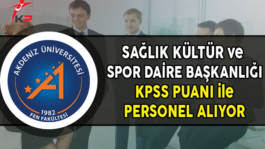 Akdeniz Üniversitesi Sağlık Kültür ve Spor Dairesi Başkanlığı Personel Alıyor