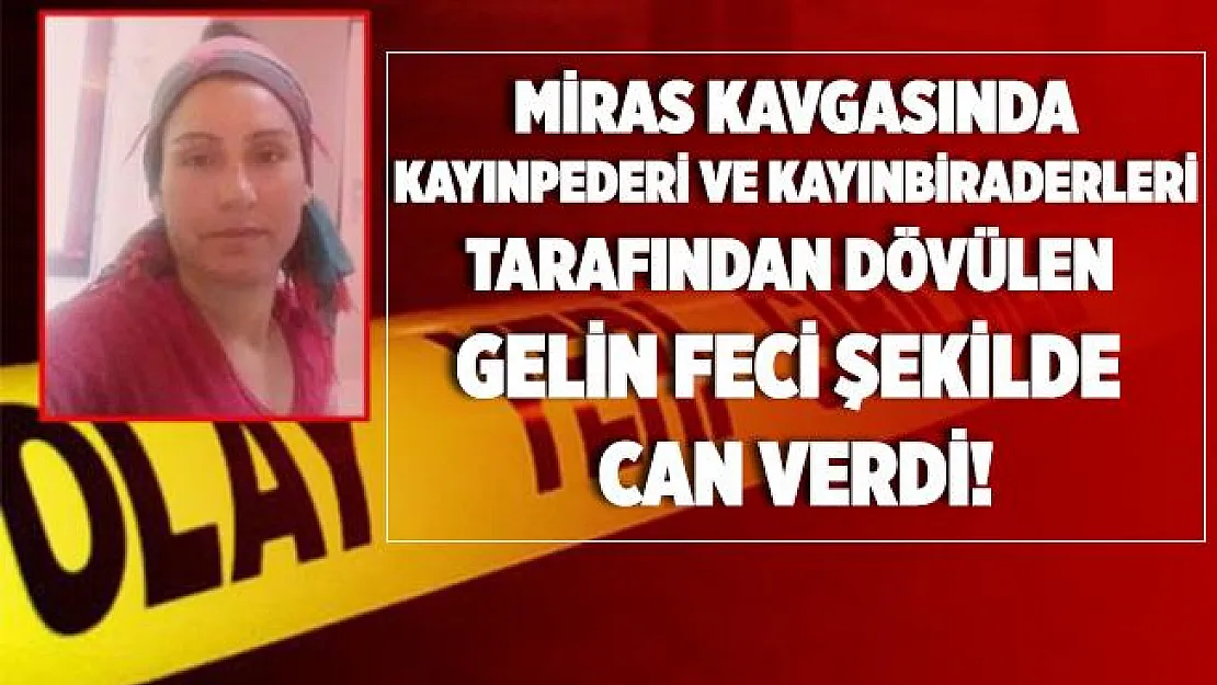 Akıllara durgun veren olay! Miras yüzünden gelin sopa ve kürek darbeleriyle vahşice öldürüldü!