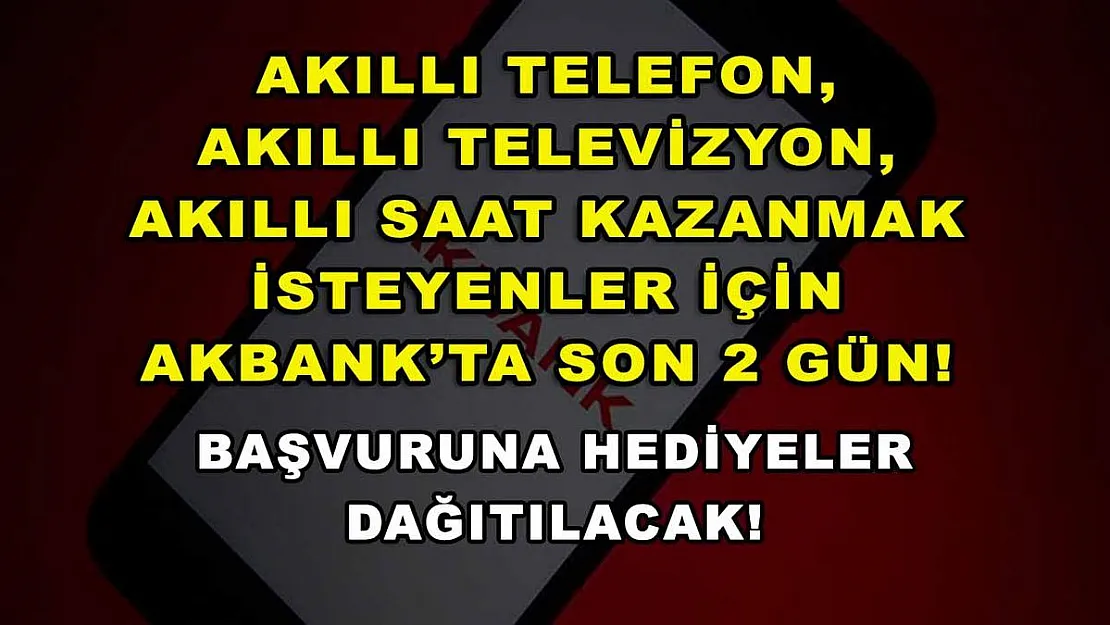 Akıllı telefon, akıllı televizyon, akıllı saat kazanmak isteyenler için Akbank'ta son 2 gün! Başvuruna hediyeler dağıtılacak!