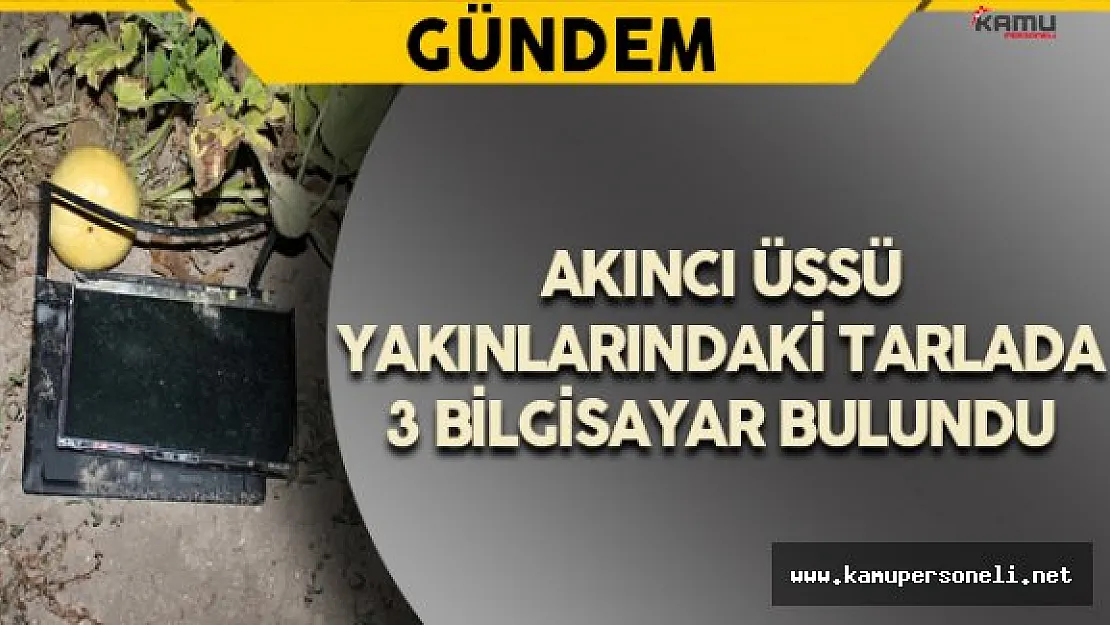 Akıncı Üssü Yanındaki Tarlada 3 Bilgisayar Bulundu