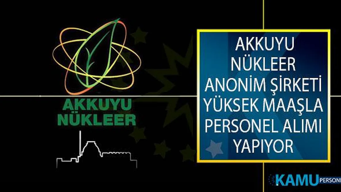 Akkuyu Nükleer Anonim Şirketi Yüksek Maaşla Personel Alımı Yapıyor!
