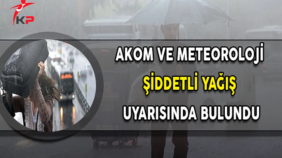 AKOM ve Meteoroloji Şiddetli Yağış Uyarısında Bulundu