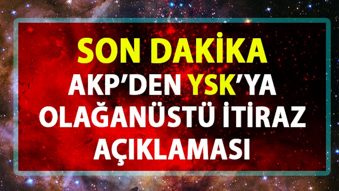 AKP'den son dakika YSK'ya olağanüstü itiraz açıklaması!