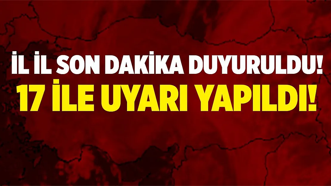 Akşam saatlerinde il il açıklandı! 17 ilde uyarılar peş peşe geldi!