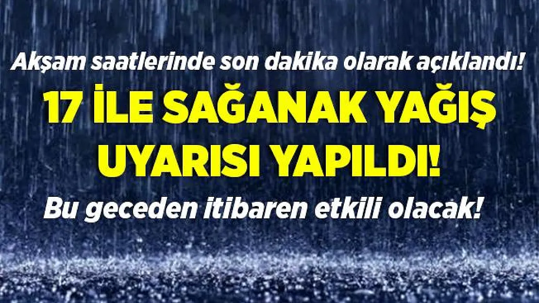 Akşam saatlerinde son dakika olarak açıklandı! 17 ile çok şiddetli sağanak yağış geliyor! Bu geceden itibaren çok şiddetli olacak!