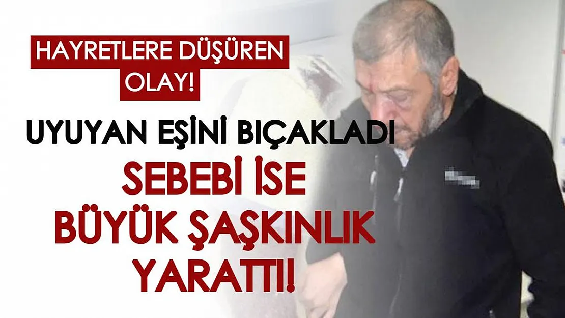 Aksaray'da hayretlere düşüren olay: Uyuyan eşini bıçakladı, sebebi ise herkesi şaşırttı!