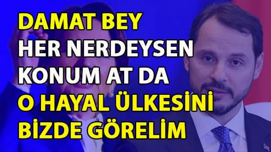 Akşener, Berat albayrak'ın hayal dünyasında yaşadığını söyledi