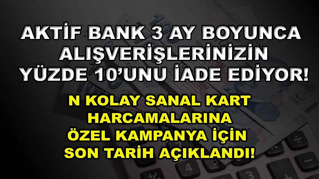 Aktif Bank 3 ay boyunca alışverişlerinizin yüzde 10'unu iade ediyor! N Kolay sanal kart harcamalarına özel kampanya için son tarih açıklandı!