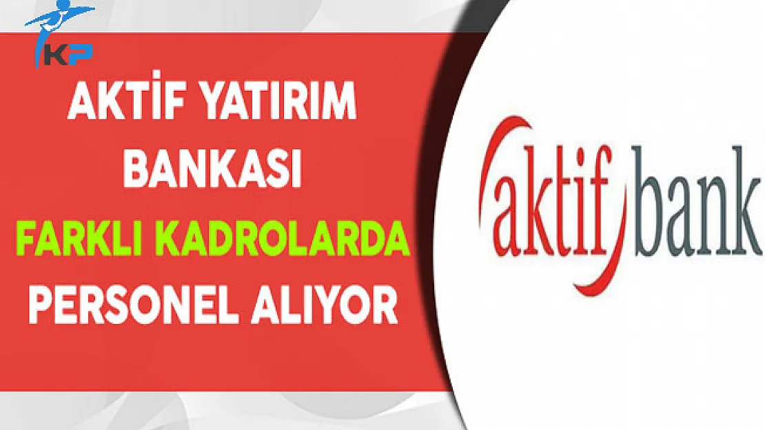Aktif Yatırım Bankası Farklı Kadrolarda Personel Alıyor