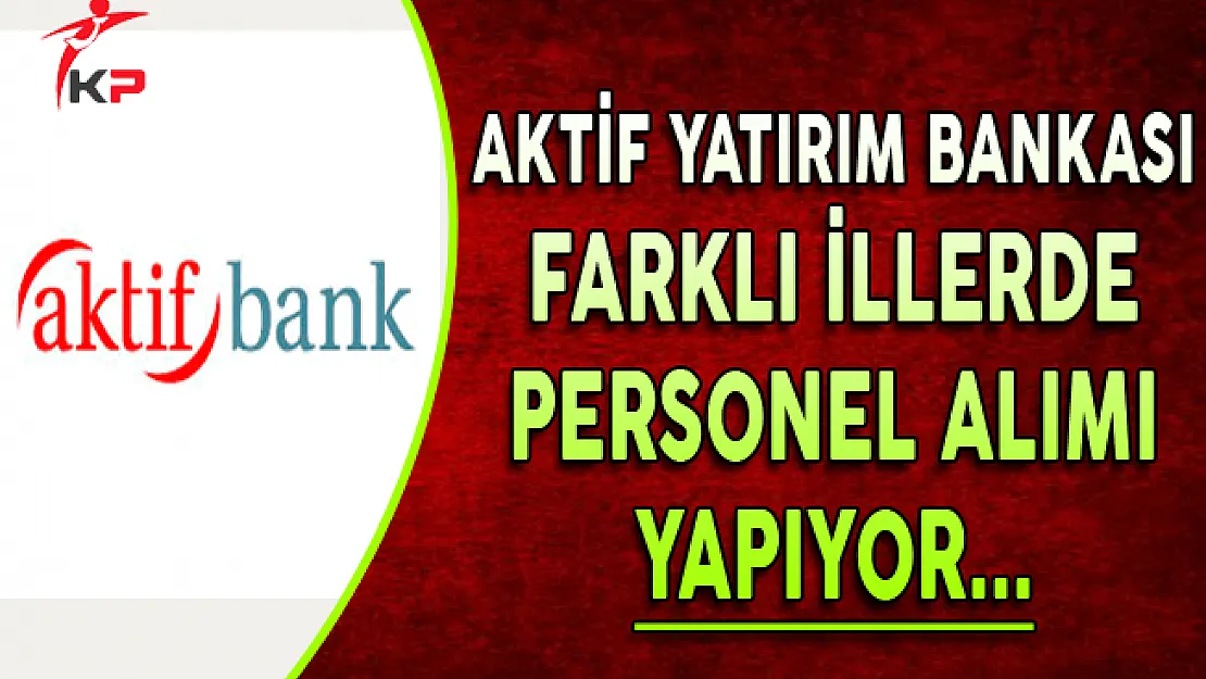 Aktif Yatırım Bankası Haziran Ayı Personel Alım İlanı