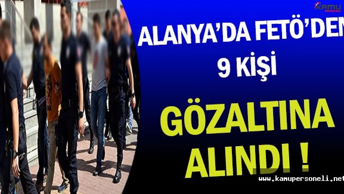 Alanya'da FETÖ'den 9 Kamu Personeli Gözaltına Alındı