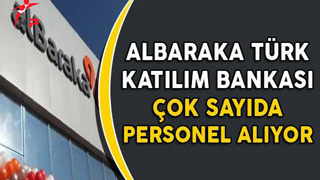 Albaraka Türk Katılım Bankası Çok Sayıda Personel Alıyor !