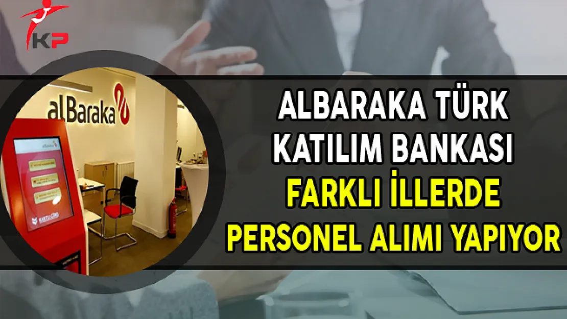 Albaraka Türk Katılım Bankası Farklı İllerde ve Pozisyonlarda Personel Alıyor