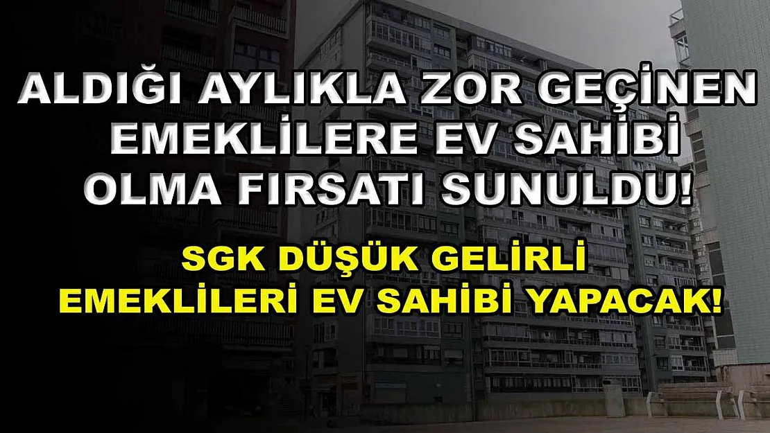Aldığı aylıkla zor geçinen emeklilere ev sahibi olma fırsatı sunuldu! SGK düşük gelirli emeklileri ev sahibi yapacak!