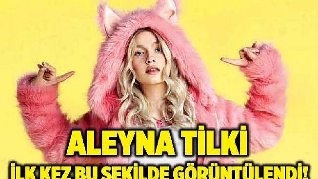 Aleyna Tilki ilk kez bu şekilde görüldü!