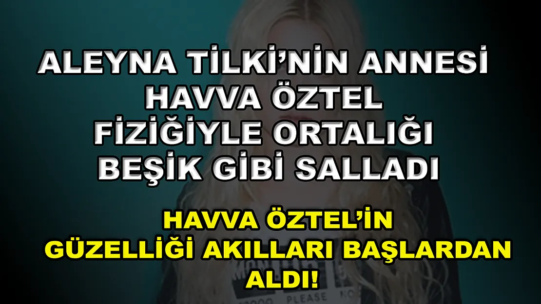 Aleyna Tilki'nin annesi Havva Öztel fiziğiyle ortalığı beşik gibi salladı! Havva Öztel'in güzelliği akılları başlardan aldı!