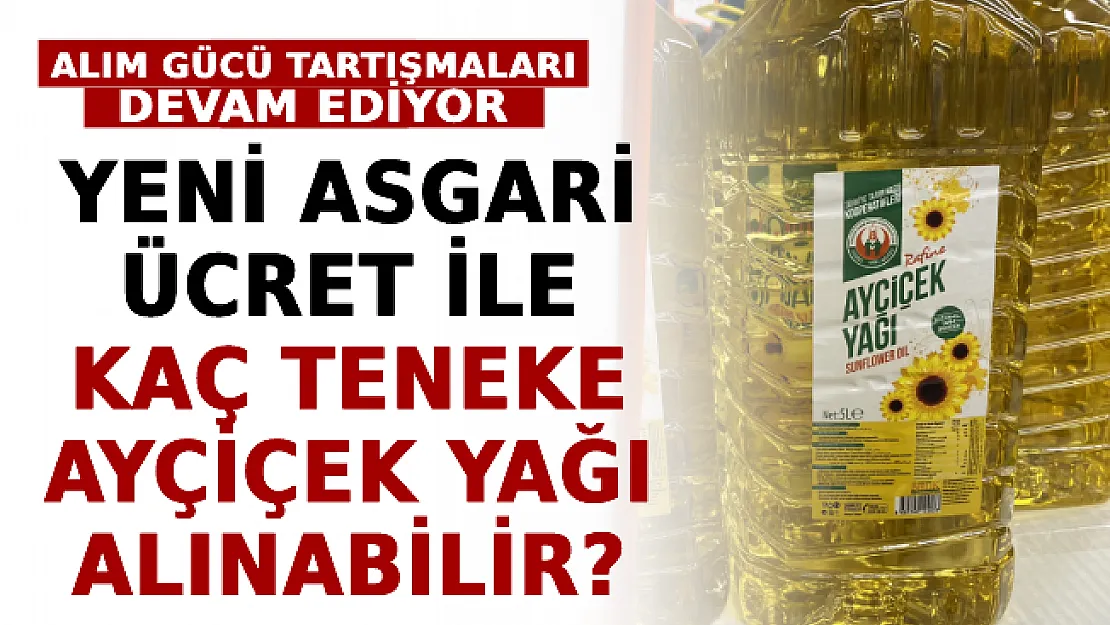 Alım Gücü Tartışmaları Sürüyor! Yeni Asgari Ücret İle Kaç Teneke Ayçiçek Yağı Alınabilir?